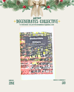 [id:A similar holiday-themed graphic with pine branches and a bow at the top. The text reads “Artist: Degenerates Collective.” In the center is a zine titled “Deductible Hitters.” The cover is covered in layered cut-out text in black, yellow, red, and white. At the bottom, it says “Medium: Zine” and “Price: $10.”]