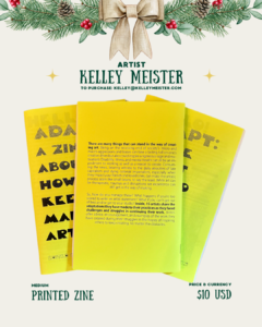 [id:A holiday-themed layout for Kelley Meister featuring the back of the yellow zine. Pine branches and a bow decorate the top. Three yellow zines are stacked, with the back cover text fully visible. The text discusses obstacles disabled artists face and how 15 artists share adaptations that help them keep creating. Medium is listed as “Printed Zine,” and the price is $10 USD.]