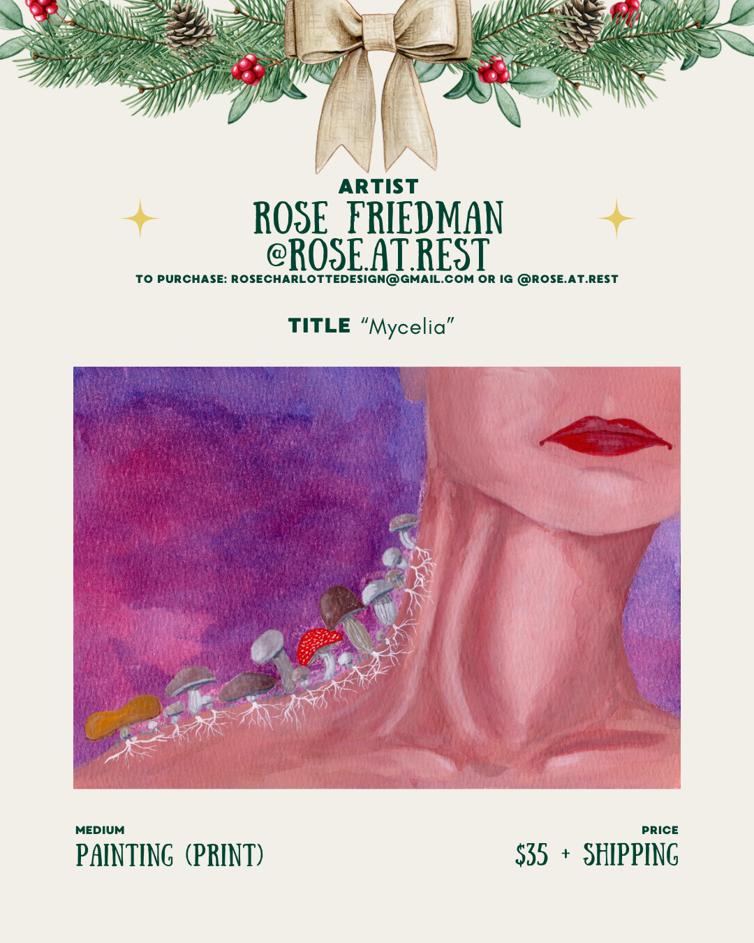 [id:A holiday-themed layout for Rose Friedman (@rose.at.rest). The artwork titled “Mycelia” shows a close-up of the lower face and neck of a person with red lips. Along the neck, small mushrooms grow in a row with visible white roots. The background is a blend of purples and pinks. Pricing and medium information appear at the bottom.]