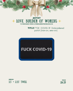 [id:A holiday-themed product page for Love, Builder of Worlds featuring a rectangular embroidered patch. The patch has a black background with bold white text that reads “FUCK COVID-19.” It has a bright blue stitched border. The patch size is listed as 3.5” × 2.25” twill, priced at $14.99.]