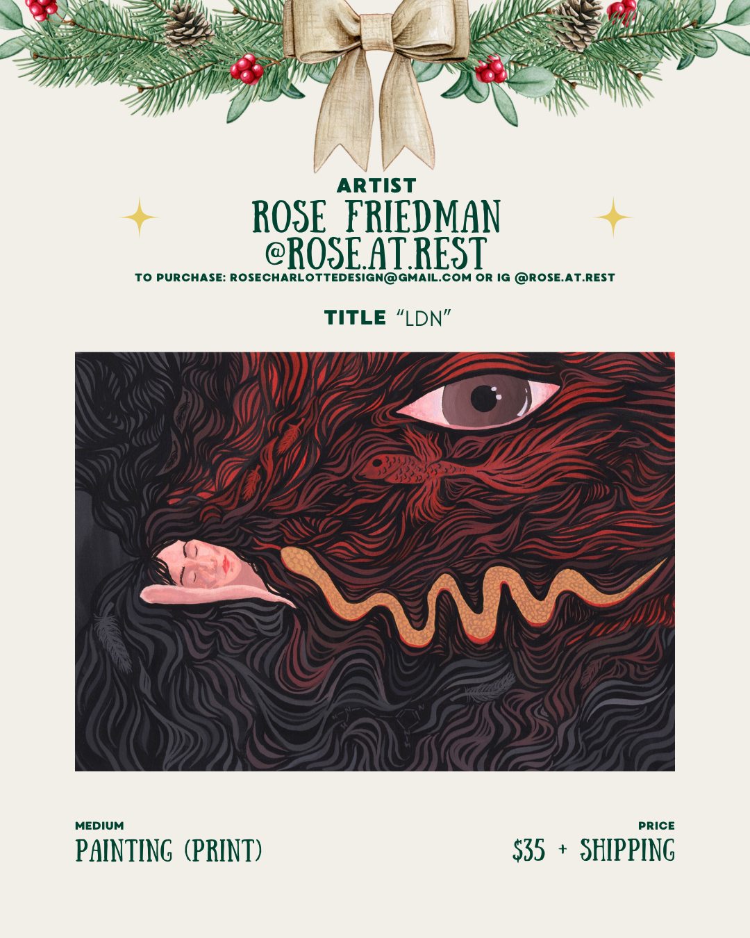 [id:A holiday-themed layout for Rose Friedman (@rose.at.rest). The artwork titled “LDN” shows a person sleeping with their head resting among swirling dark hair or abstract lines. A large red snake-like form weaves through the composition, and a single large eye looks out from the upper right. Pricing and medium information are listed below.]